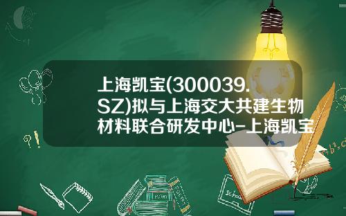 上海凯宝(300039.SZ)拟与上海交大共建生物材料联合研发中心-上海凯宝药业股份有限公司怎么样