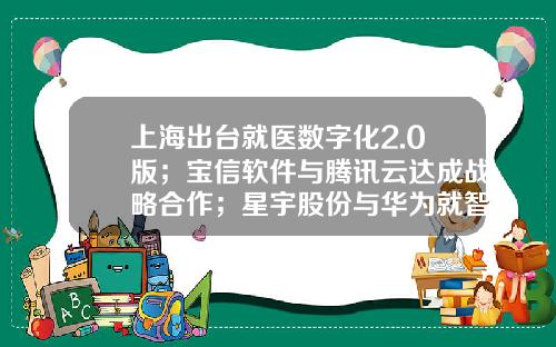 上海出台就医数字化2.0版；宝信软件与腾讯云达成战略合作；星宇股份与华为就智能车灯达成合作36氪大公司数字创新指南0218-上海宝信软件股份有限公司山东分公司