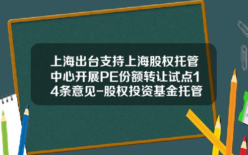 上海出台支持上海股权托管中心开展PE份额转让试点14条意见-股权投资基金托管