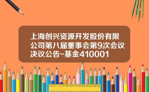 上海创兴资源开发股份有限公司第八届董事会第9次会议决议公告-基金410001