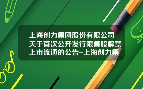 上海创力集团股份有限公司关于首次公开发行限售股解禁上市流通的公告-上海创力集团股份公司