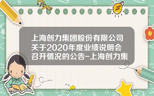 上海创力集团股份有限公司关于2020年度业绩说明会召开情况的公告-上海创力集团股份有限公司上市