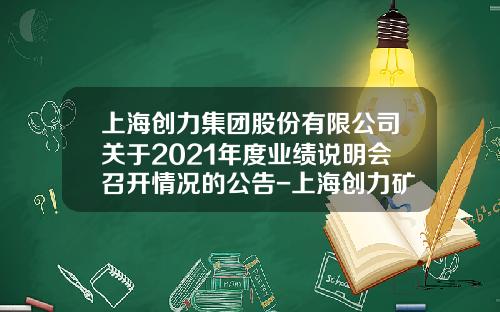 上海创力集团股份有限公司关于2021年度业绩说明会召开情况的公告-上海创力矿山设备有限公司网站