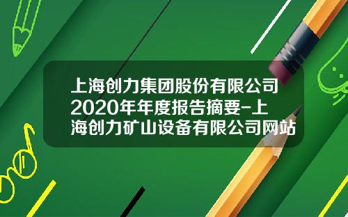 上海创力集团股份有限公司2020年年度报告摘要-上海创力矿山设备有限公司网站