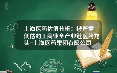 上海医药估值分析：被严重低估的工商业全产业链医药龙头-上海医药集团有限公司