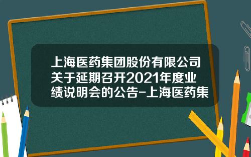 上海医药集团股份有限公司关于延期召开2021年度业绩说明会的公告-上海医药集团股份有限公司
