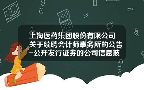 上海医药集团股份有限公司关于续聘会计师事务所的公告-公开发行证券的公司信息披露编报规则