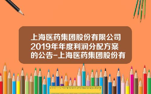 上海医药集团股份有限公司2019年年度利润分配方案的公告-上海医药集团股份有限公司