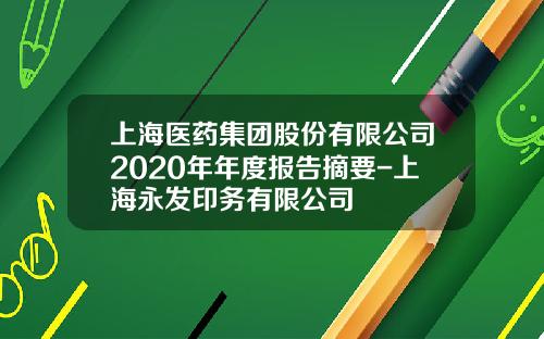 上海医药集团股份有限公司2020年年度报告摘要-上海永发印务有限公司