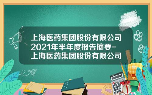 上海医药集团股份有限公司2021年半年度报告摘要-上海医药集团股份有限公司