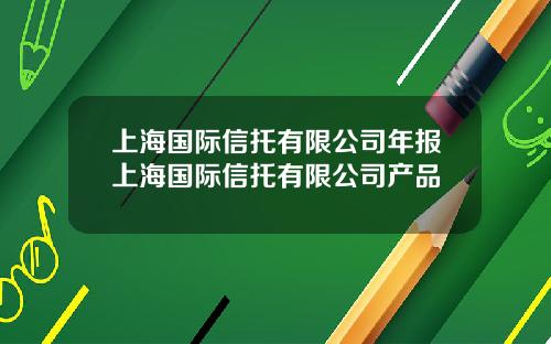 上海国际信托有限公司年报上海国际信托有限公司产品