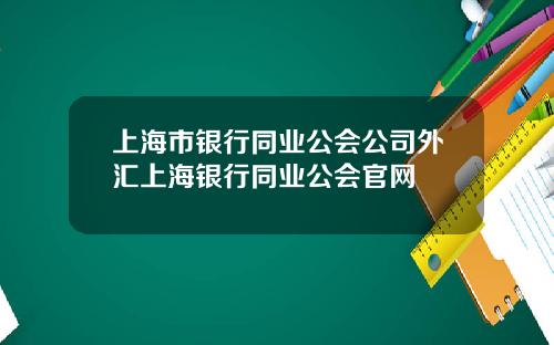 上海市银行同业公会公司外汇上海银行同业公会官网