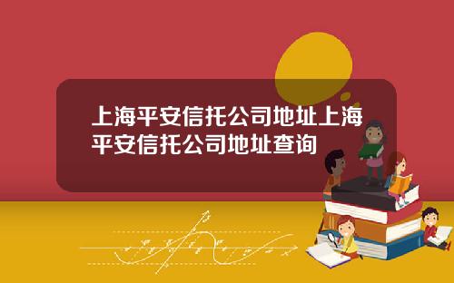 上海平安信托公司地址上海平安信托公司地址查询