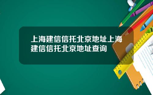 上海建信信托北京地址上海建信信托北京地址查询