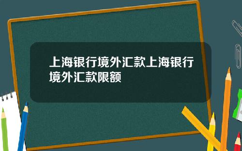 上海银行境外汇款上海银行境外汇款限额