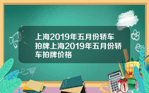 上海2019年五月份轿车拍牌上海2019年五月份轿车拍牌价格