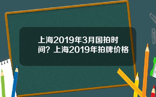 上海2019年3月国拍时间？上海2019年拍牌价格