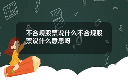 不合规股票说什么不合规股票说什么意思呀