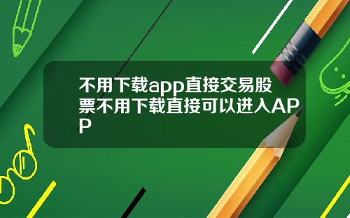 不用下载app直接交易股票不用下载直接可以进入APP