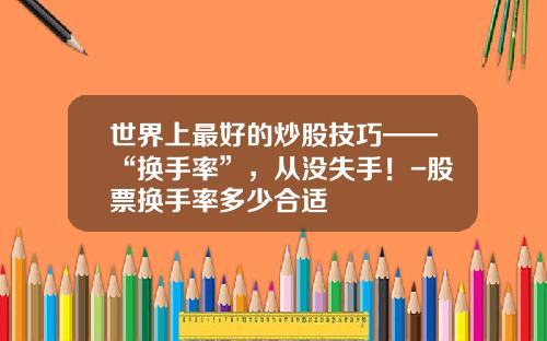 世界上最好的炒股技巧——“换手率”，从没失手！-股票换手率多少合适