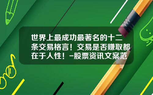 世界上最成功最著名的十二条交易格言！交易是否赚取都在于人性！-股票资讯文案范文图片大全