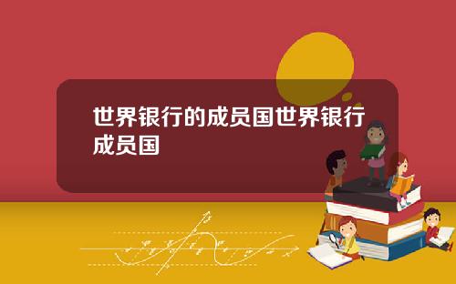 世界银行的成员国世界银行成员国
