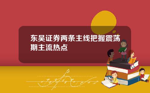 东吴证券两条主线把握震荡期主流热点