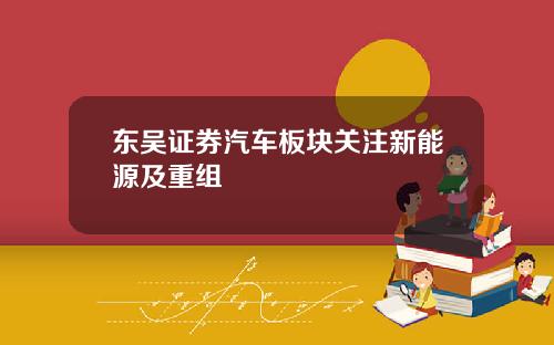 东吴证券汽车板块关注新能源及重组