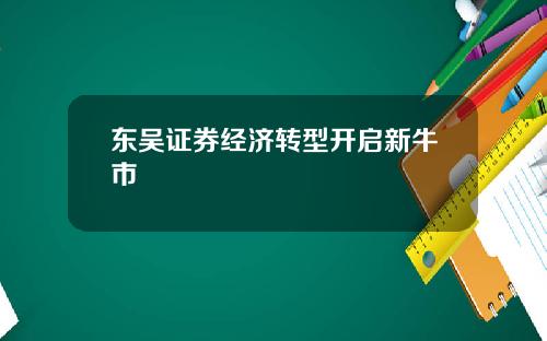 东吴证券经济转型开启新牛市