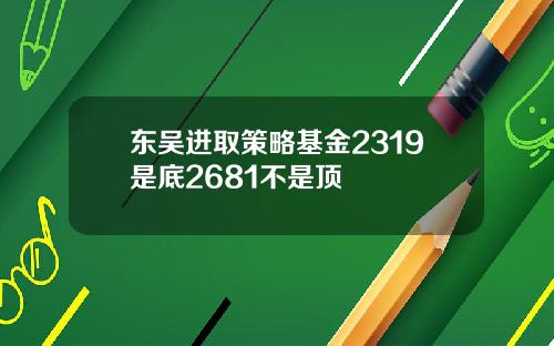 东吴进取策略基金2319是底2681不是顶