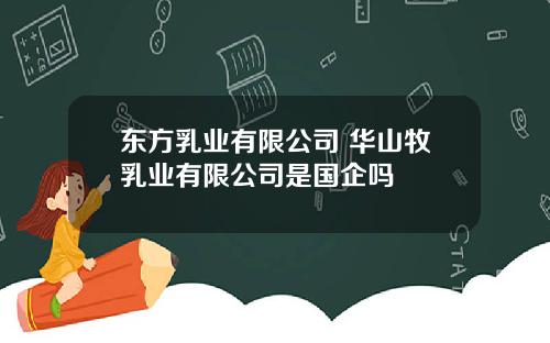 东方乳业有限公司 华山牧乳业有限公司是国企吗