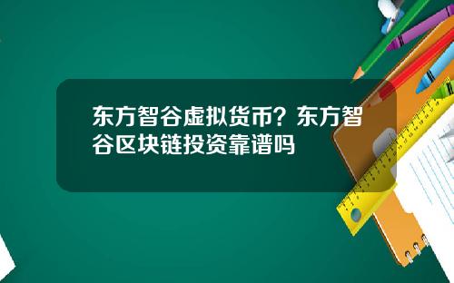 东方智谷虚拟货币？东方智谷区块链投资靠谱吗