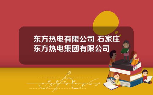 东方热电有限公司 石家庄东方热电集团有限公司