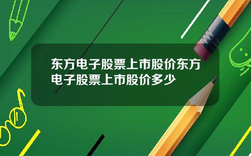 东方电子股票上市股价东方电子股票上市股价多少