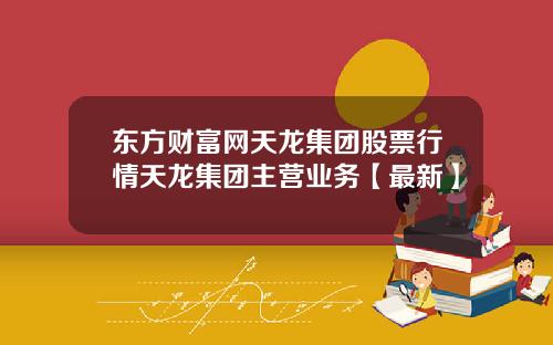 东方财富网天龙集团股票行情天龙集团主营业务【最新】