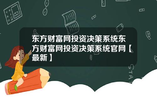东方财富网投资决策系统东方财富网投资决策系统官网【最新】