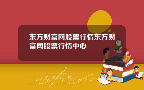 东方财富网股票行情东方财富网股票行情中心