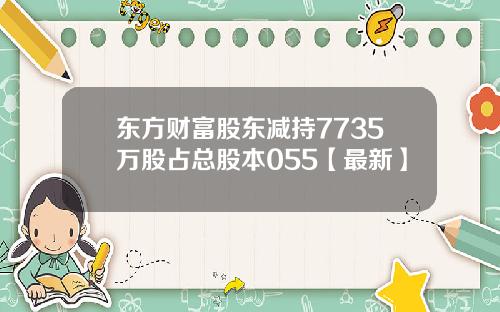 东方财富股东减持7735万股占总股本055【最新】