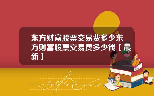 东方财富股票交易费多少东方财富股票交易费多少钱【最新】