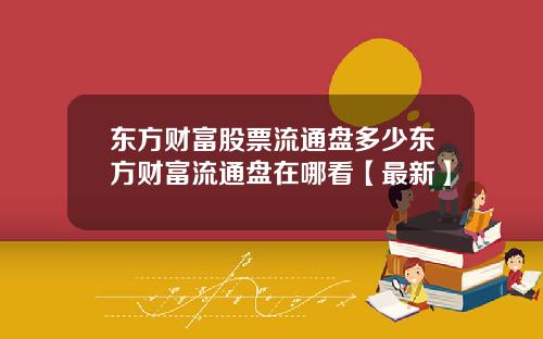 东方财富股票流通盘多少东方财富流通盘在哪看【最新】