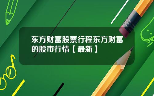 东方财富股票行程东方财富的股市行情【最新】
