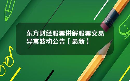 东方财经股票讲解股票交易异常波动公告【最新】
