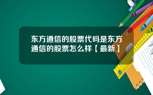 东方通信的股票代码是东方通信的股票怎么样【最新】