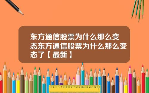 东方通信股票为什么那么变态东方通信股票为什么那么变态了【最新】