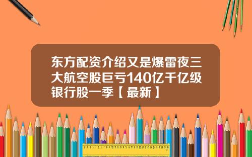 东方配资介绍又是爆雷夜三大航空股巨亏140亿千亿级银行股一季【最新】