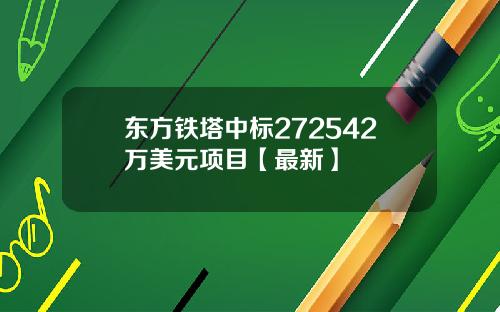 东方铁塔中标272542万美元项目【最新】