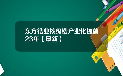 东方锆业核级锆产业化提前23年【最新】