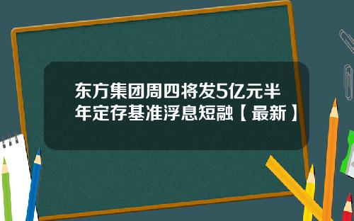 东方集团周四将发5亿元半年定存基准浮息短融【最新】