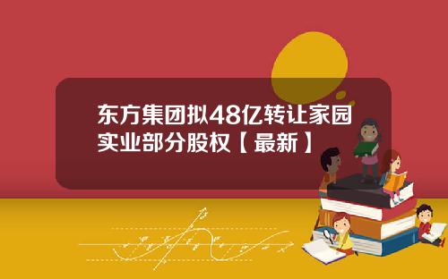 东方集团拟48亿转让家园实业部分股权【最新】