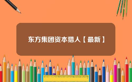 东方集团资本猎人【最新】